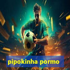 pipokinha pormo